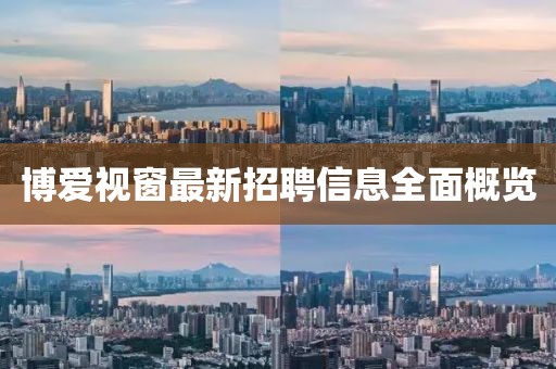 博爱视窗最新招聘信息全面概览