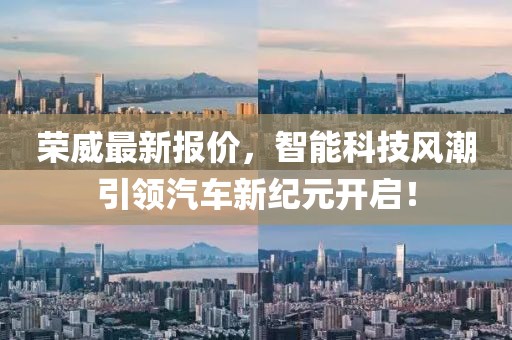 荣威最新报价，智能科技风潮引领汽车新纪元开启！