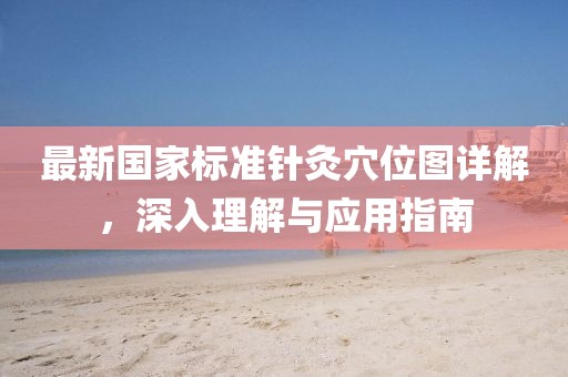 最新国家标准针灸穴位图详解，深入理解与应用指南