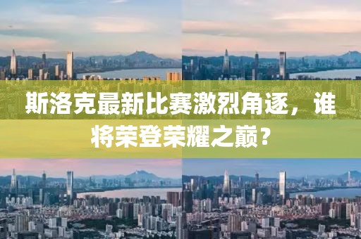 斯洛克最新比赛激烈角逐，谁将荣登荣耀之巅？