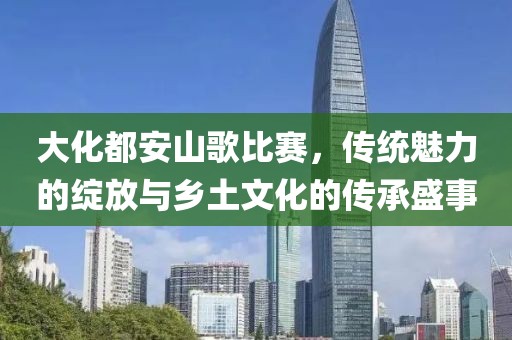 大化都安山歌比赛，传统魅力的绽放与乡土文化的传承盛事