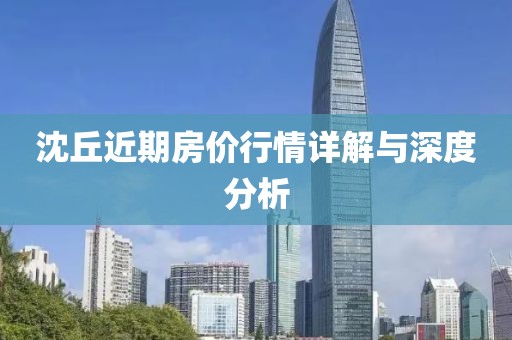 沈丘近期房价行情详解与深度分析