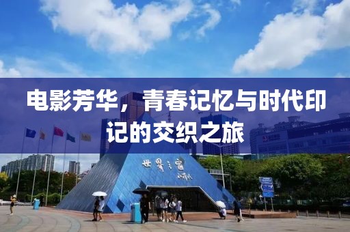 电影芳华，青春记忆与时代印记的交织之旅