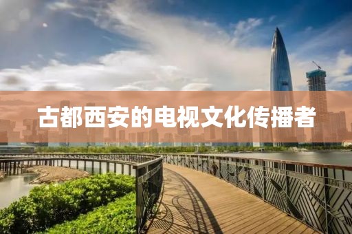古都西安的电视文化传播者