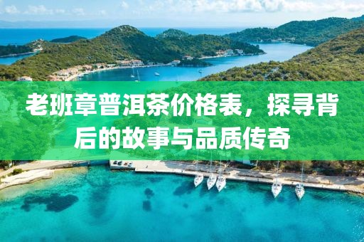老班章普洱茶价格表，探寻背后的故事与品质传奇